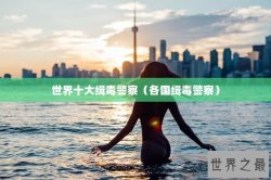 世界十大缉毒警察（各国缉毒警察）