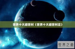 世界十大避世村（世界十大避世村庄）