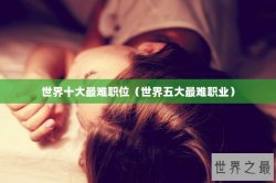 世界十大最难职位（世界五大最难职业）