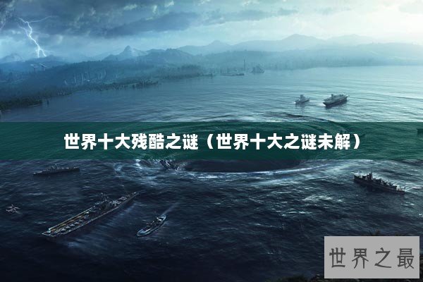 世界十大残酷之谜（世界十大之谜未解）