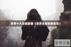 世界十大女排联赛（世界女排联赛排名）