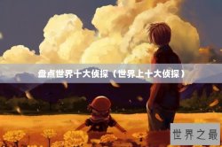 盘点世界十大侦探（世界上十大侦探）