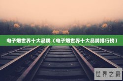电子烟世界十大品牌（电子烟世界十大品牌排行榜）