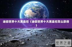 迷你世界十大黑晶石（迷你世界十大黑晶石怎么获得）