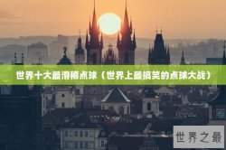 世界十大最滑稽点球（世界上最搞笑的点球大战）