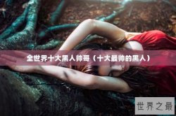 全世界十大黑人帅哥（十大最帅的黑人）