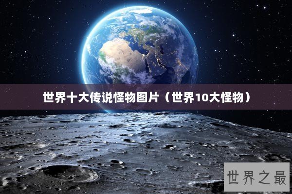 世界十大传说怪物图片（世界10大怪物）