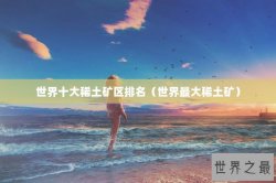 世界十大稀土矿区排名（世界最大稀土矿）
