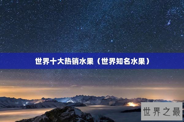 世界十大热销水果（世界知名水果）
