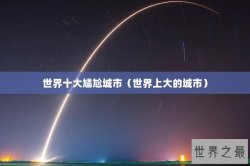 世界十大尴尬城市（世界上大的城市）