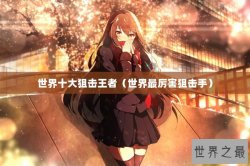 世界十大狙击王者（世界最厉害狙击手）