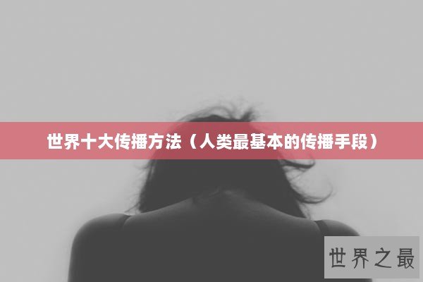世界十大传播方法（人类最基本的传播手段）
