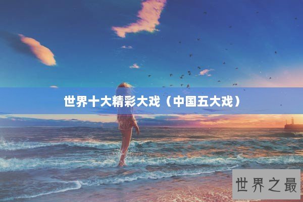 世界十大精彩大戏（中国五大戏）