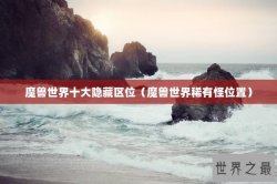 魔兽世界十大隐藏区位（魔兽世界稀有怪位置）