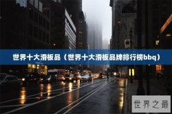 世界十大滑板品（世界十大滑板品牌排行榜bbq）