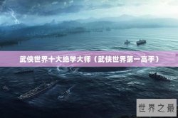 武侠世界十大绝学大师（武侠世界第一高手）
