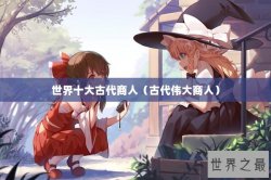 世界十大古代商人（古代伟大商人）