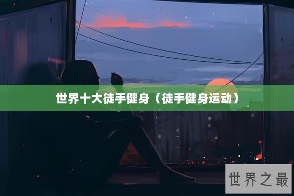 世界十大徒手健身（徒手健身运动）