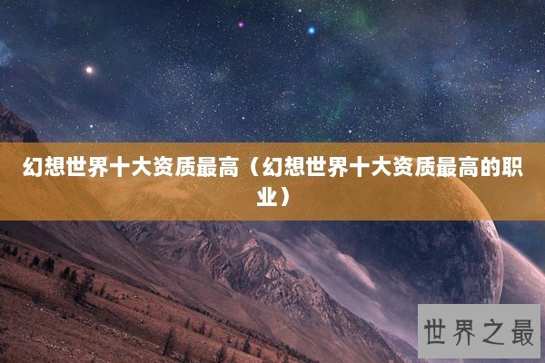 幻想世界十大资质最高（幻想世界十大资质最高的职业）