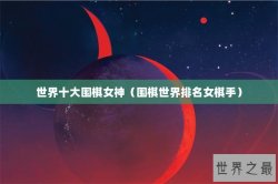 世界十大围棋女神（围棋世界排名女棋手）