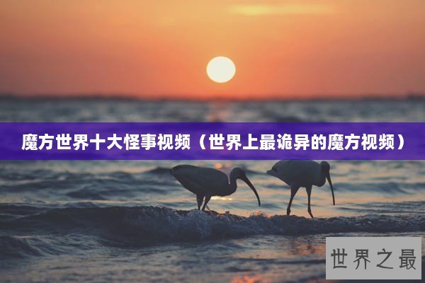 魔方世界十大怪事视频（世界上最诡异的魔方视频）