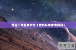 世界十大名表水鬼（世界名表水鬼真品）