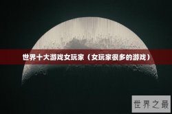 世界十大游戏女玩家（女玩家很多的游戏）