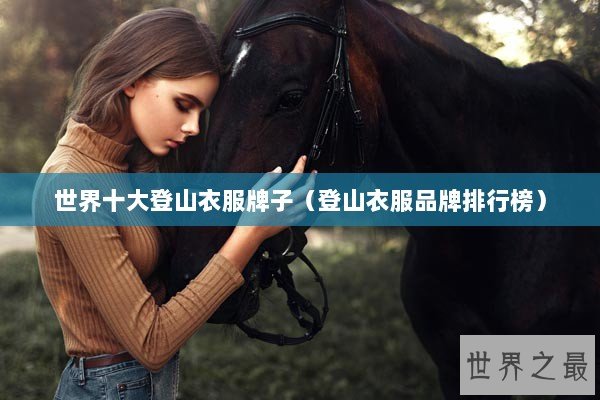 世界十大登山衣服牌子(登山衣服品牌排行榜) 世界十大登山衣服牌子(登山衣服品牌排行榜)