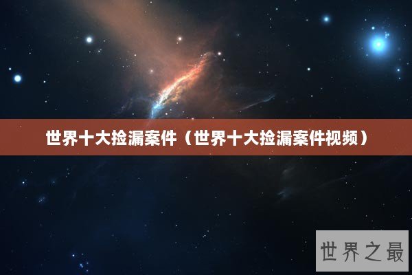 世界十大捡漏案件（世界十大捡漏案件视频）