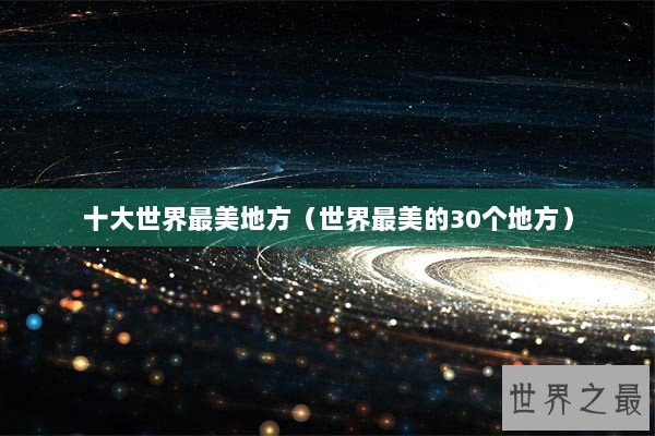 十大世界最美地方（世界最美的30个地方）