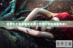 世界十大著名建筑遗迹（世界十大古建筑奇迹）
