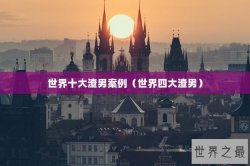 世界十大渣男案例（世界四大渣男）
