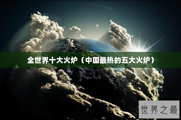 全世界十大火炉（中国最热的五大火炉）