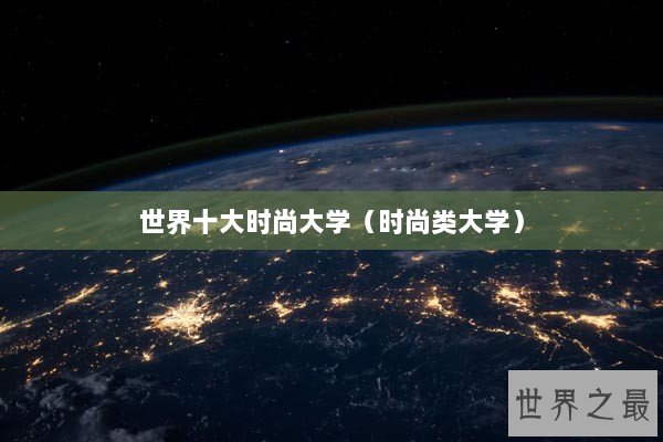 世界十大时尚大学（时尚类大学）