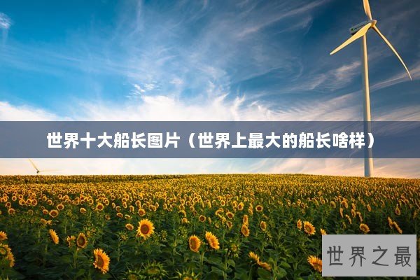 世界十大船长图片（世界上最大的船长啥样）