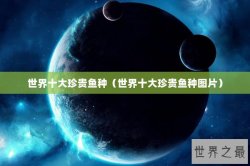 世界十大珍贵鱼种（世界十大珍贵鱼种图片）