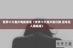 世界十大鬼片电影排名（世界十大鬼片排行榜 近年无人能超越）