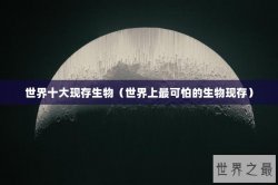 世界十大现存生物（世界上最可怕的生物现存）