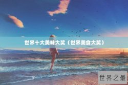 世界十大美味大奖（世界美食大奖）