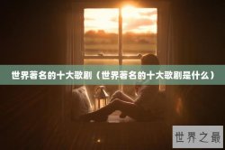 世界著名的十大歌剧（世界著名的十大歌剧是什么）