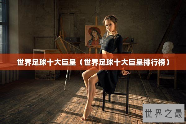 世界足球十大巨星（世界足球十大巨星排行榜）