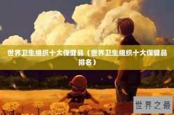 世界卫生组织十大保健品（世界卫生组织十大保健品排名）