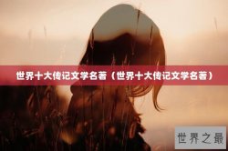 世界十大传记文学名著（世界十大传记文学名著）