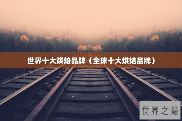 世界十大烘焙品牌（全球十大烘焙品牌）