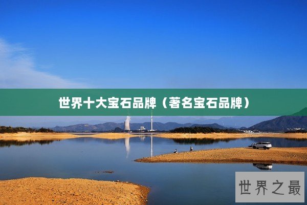 世界十大宝石品牌（著名宝石品牌）