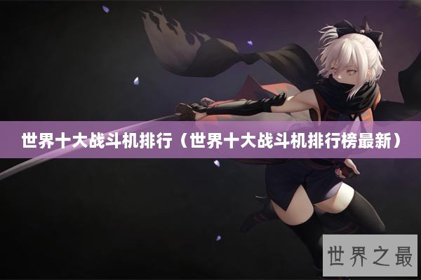 世界十大战斗机排行（世界十大战斗机排行榜最新）