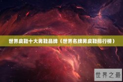世界皮鞋十大男鞋品牌（世界名牌男皮鞋排行榜）