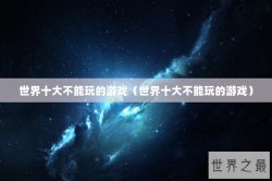 世界十大不能玩的游戏（世界十大不能玩的游戏）