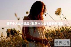 世界十大土木建筑（世界十大土木建筑有哪些）