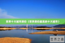 世界十大城市房价（世界房价最高的十大城市）